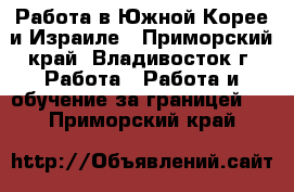 Работа в Южной Корее и Израиле - Приморский край, Владивосток г. Работа » Работа и обучение за границей   . Приморский край